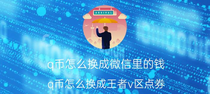 q币怎么换成微信里的钱 q币怎么换成王者v区点券？